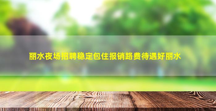 丽水夜场招聘稳定包住报销路费待遇好丽水