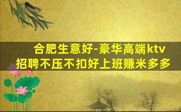 合肥生意好-豪华高端ktv招聘不压不扣好上班赚米多多
